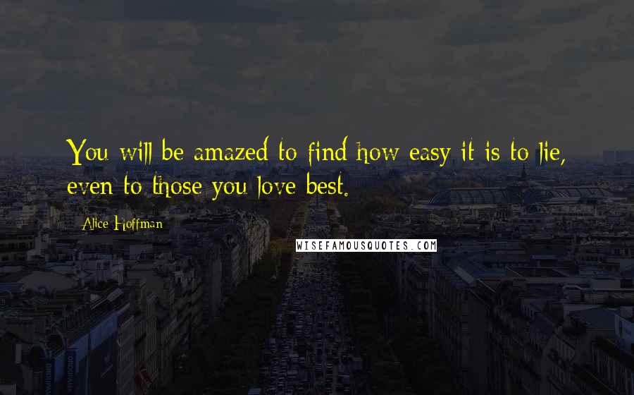 Alice Hoffman Quotes: You will be amazed to find how easy it is to lie, even to those you love best.