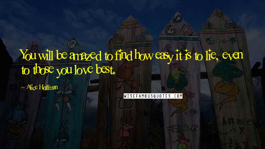 Alice Hoffman Quotes: You will be amazed to find how easy it is to lie, even to those you love best.