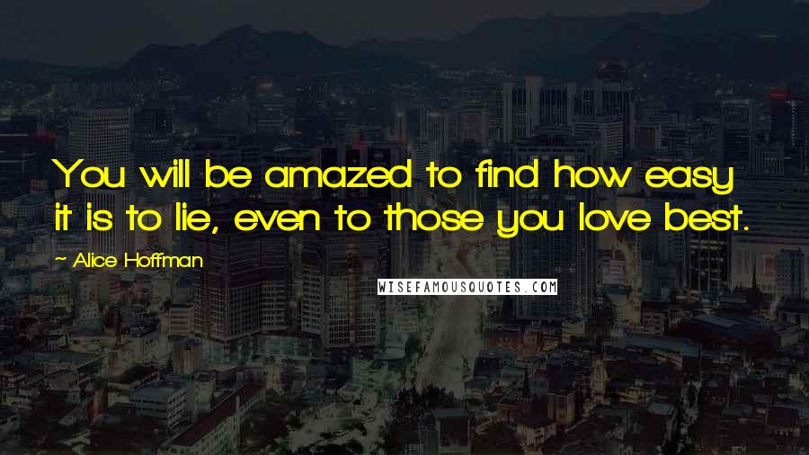 Alice Hoffman Quotes: You will be amazed to find how easy it is to lie, even to those you love best.