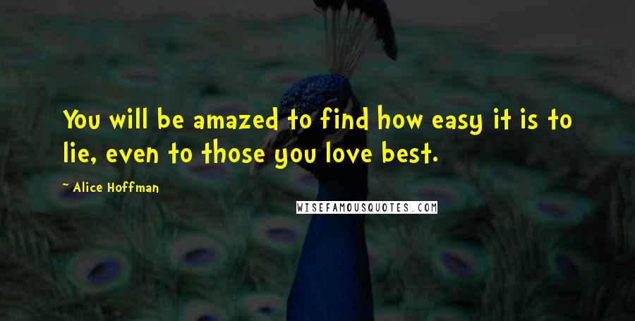 Alice Hoffman Quotes: You will be amazed to find how easy it is to lie, even to those you love best.