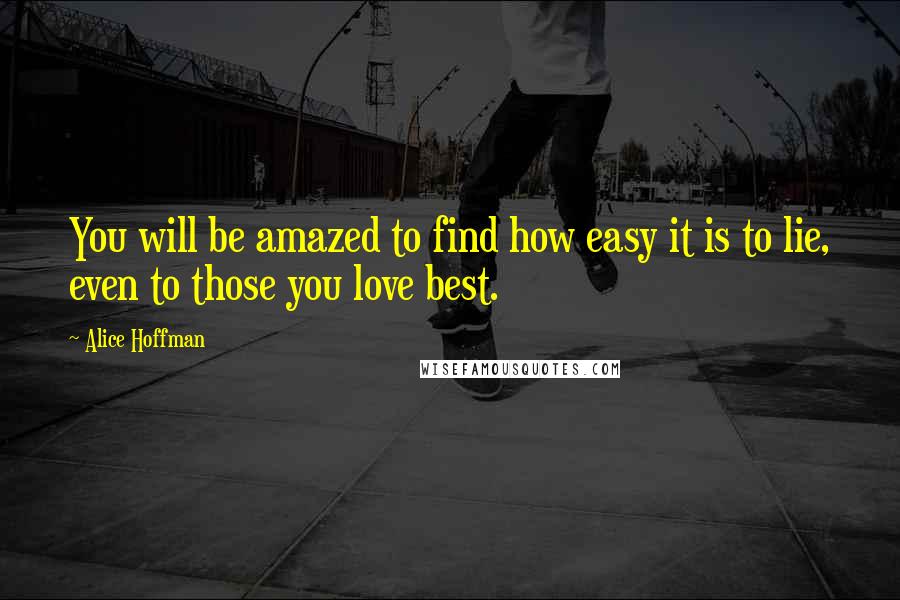 Alice Hoffman Quotes: You will be amazed to find how easy it is to lie, even to those you love best.