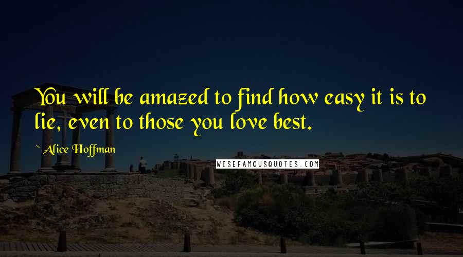 Alice Hoffman Quotes: You will be amazed to find how easy it is to lie, even to those you love best.