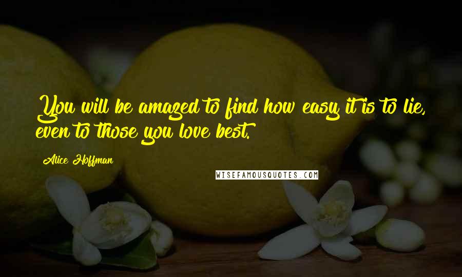 Alice Hoffman Quotes: You will be amazed to find how easy it is to lie, even to those you love best.