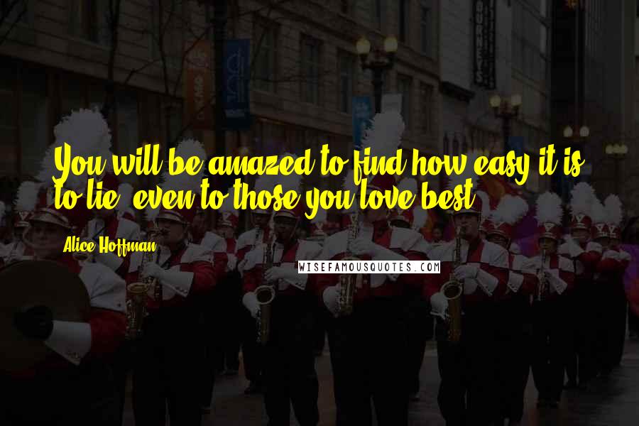 Alice Hoffman Quotes: You will be amazed to find how easy it is to lie, even to those you love best.