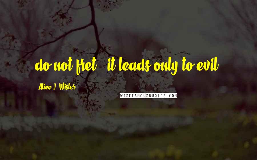 Alice J. Wisler Quotes: do not fret - it leads only to evil.