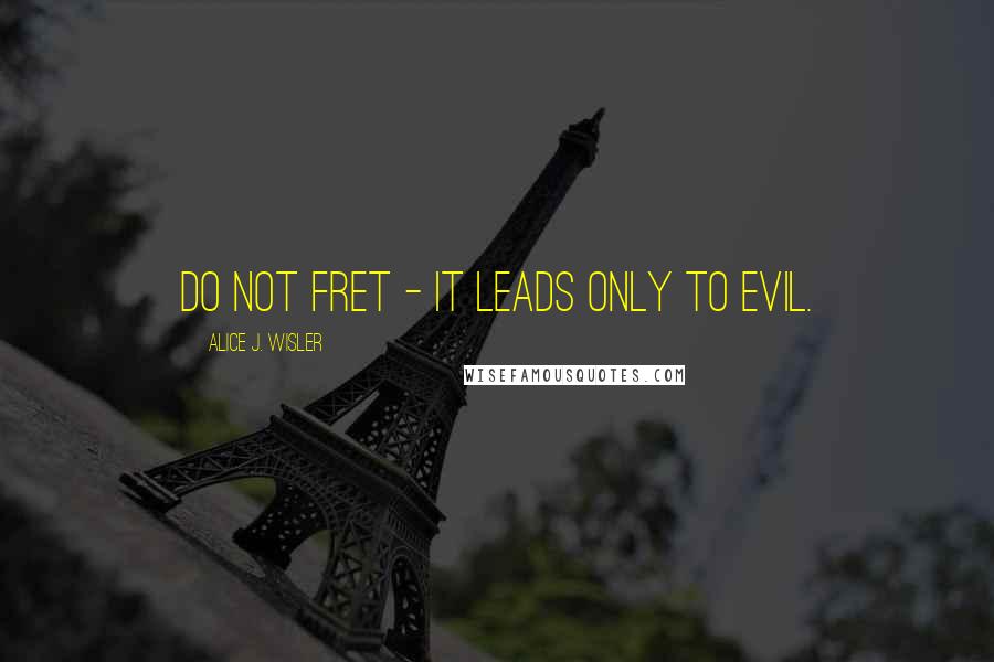 Alice J. Wisler Quotes: do not fret - it leads only to evil.
