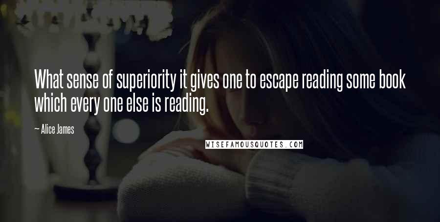Alice James Quotes: What sense of superiority it gives one to escape reading some book which every one else is reading.
