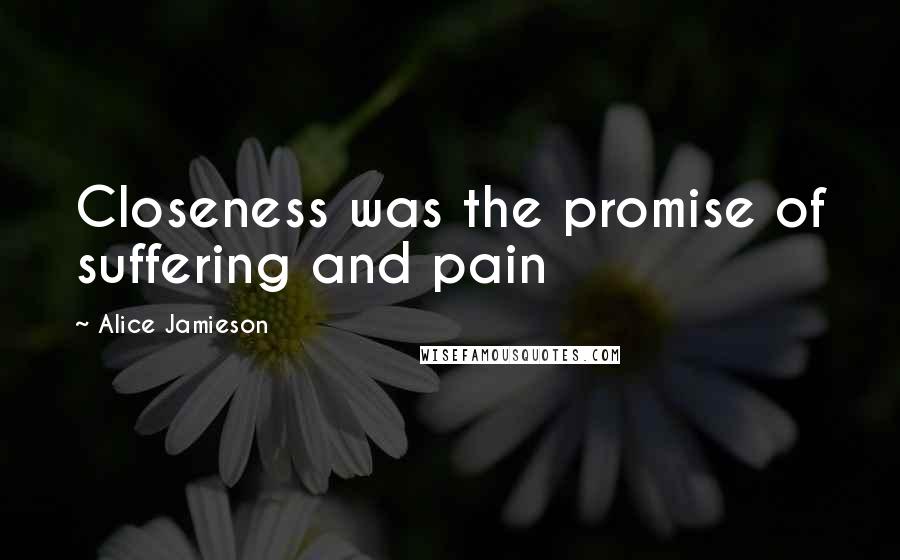 Alice Jamieson Quotes: Closeness was the promise of suffering and pain