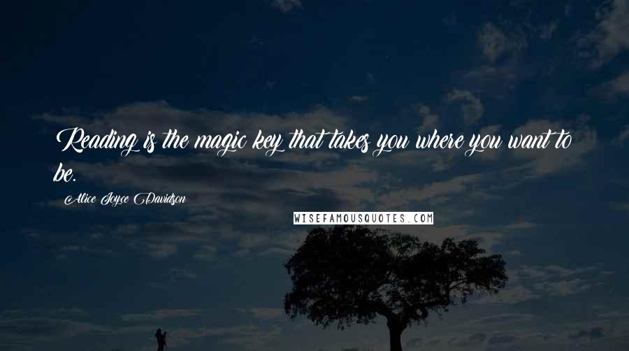 Alice Joyce Davidson Quotes: Reading is the magic key that takes you where you want to be.