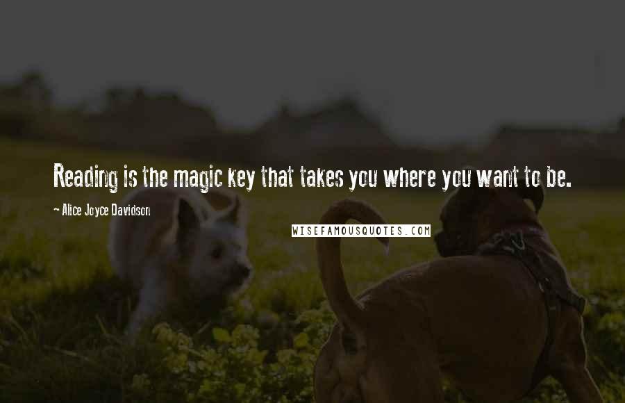 Alice Joyce Davidson Quotes: Reading is the magic key that takes you where you want to be.