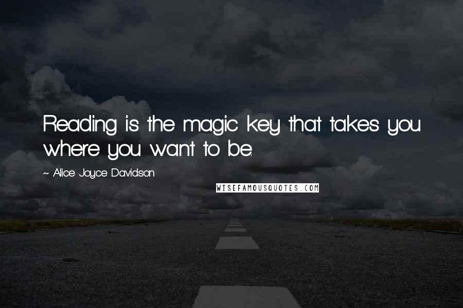 Alice Joyce Davidson Quotes: Reading is the magic key that takes you where you want to be.