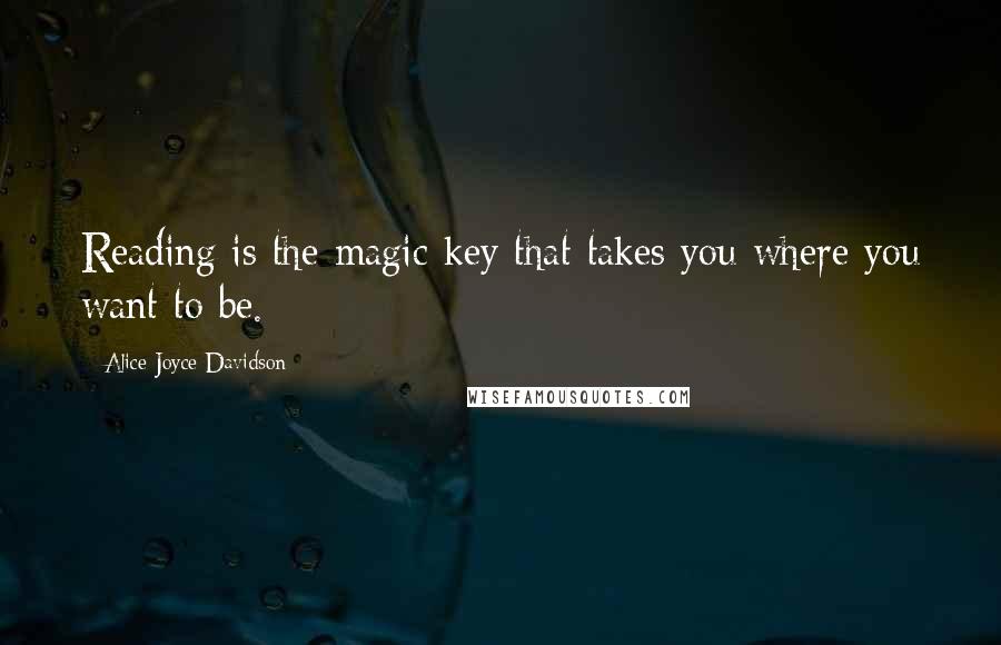 Alice Joyce Davidson Quotes: Reading is the magic key that takes you where you want to be.