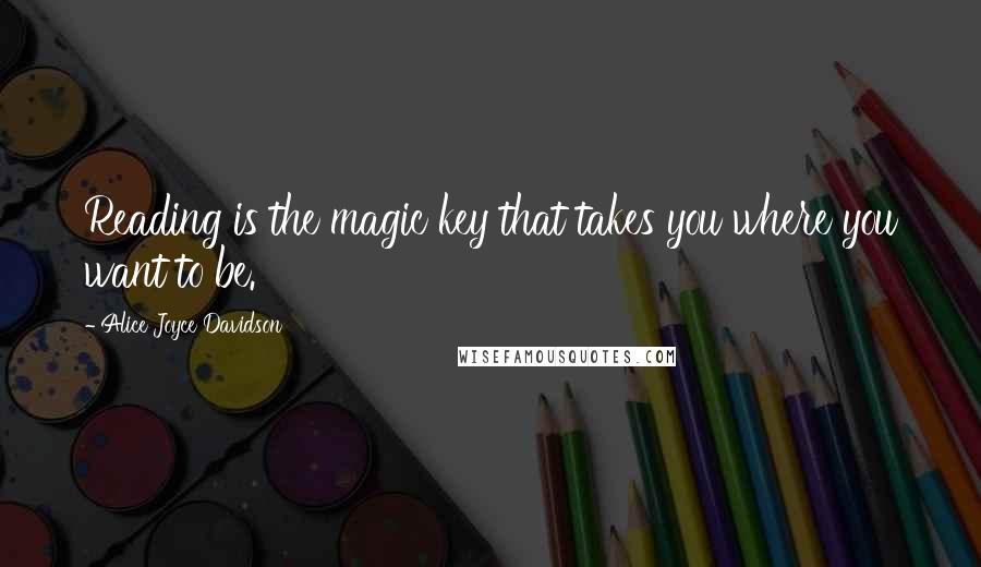 Alice Joyce Davidson Quotes: Reading is the magic key that takes you where you want to be.