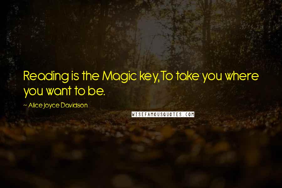 Alice Joyce Davidson Quotes: Reading is the Magic key,To take you where you want to be.