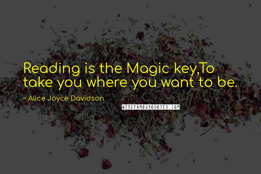 Alice Joyce Davidson Quotes: Reading is the Magic key,To take you where you want to be.