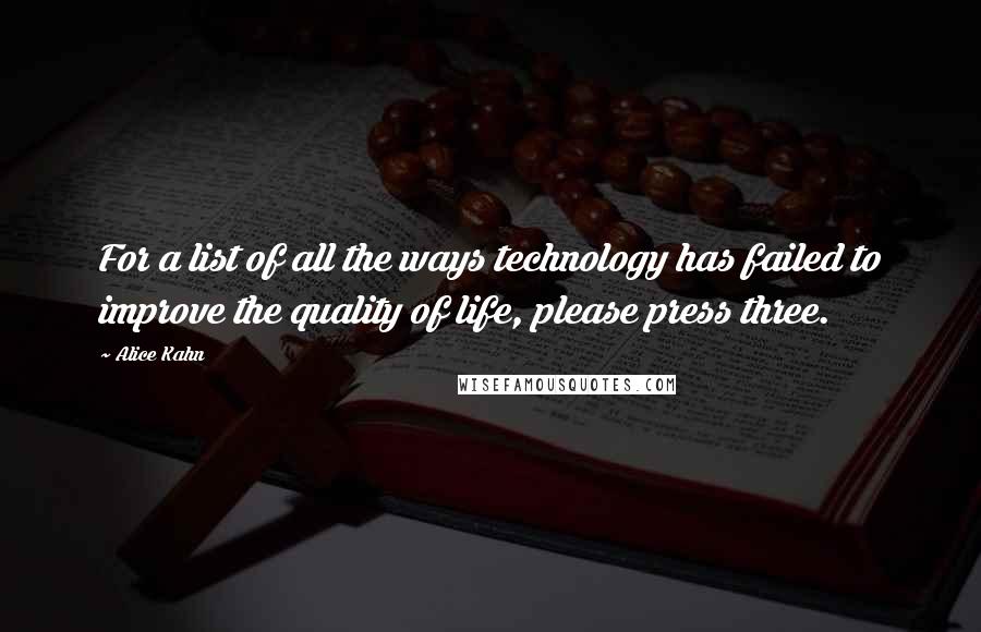 Alice Kahn Quotes: For a list of all the ways technology has failed to improve the quality of life, please press three.