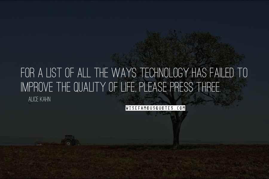 Alice Kahn Quotes: For a list of all the ways technology has failed to improve the quality of life, please press three.