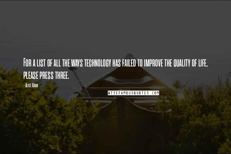 Alice Kahn Quotes: For a list of all the ways technology has failed to improve the quality of life, please press three.