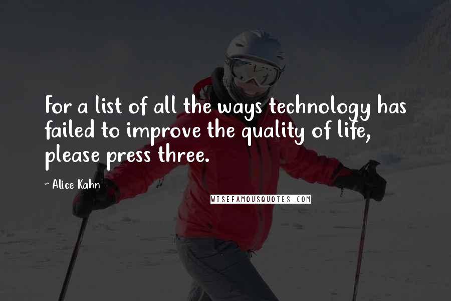 Alice Kahn Quotes: For a list of all the ways technology has failed to improve the quality of life, please press three.
