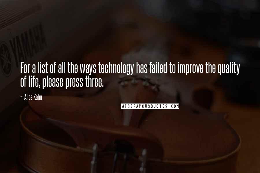 Alice Kahn Quotes: For a list of all the ways technology has failed to improve the quality of life, please press three.