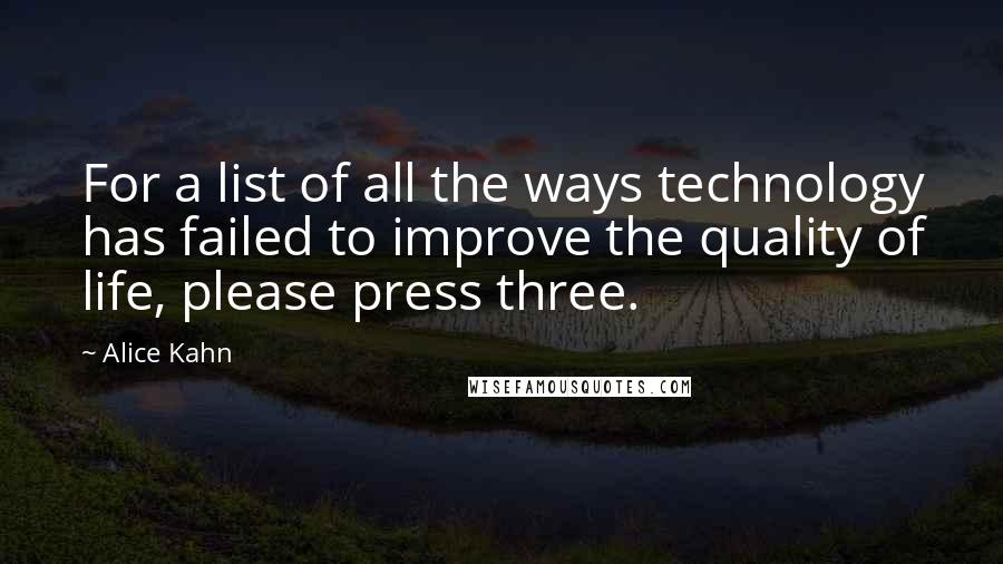 Alice Kahn Quotes: For a list of all the ways technology has failed to improve the quality of life, please press three.