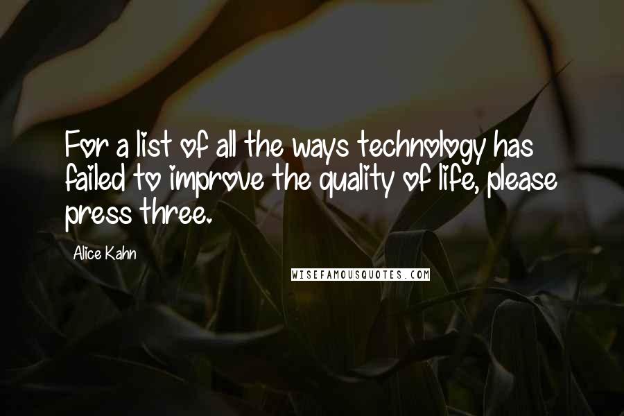 Alice Kahn Quotes: For a list of all the ways technology has failed to improve the quality of life, please press three.