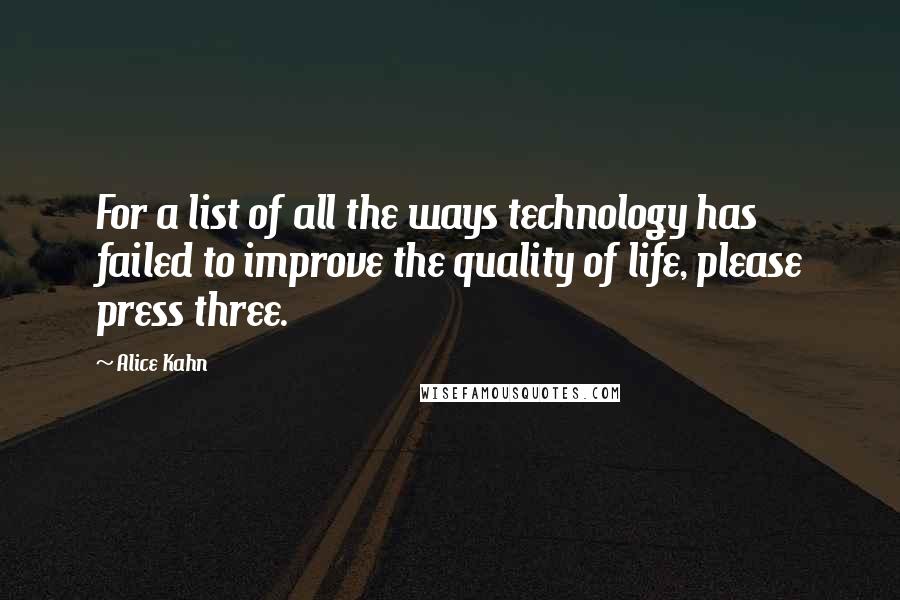 Alice Kahn Quotes: For a list of all the ways technology has failed to improve the quality of life, please press three.