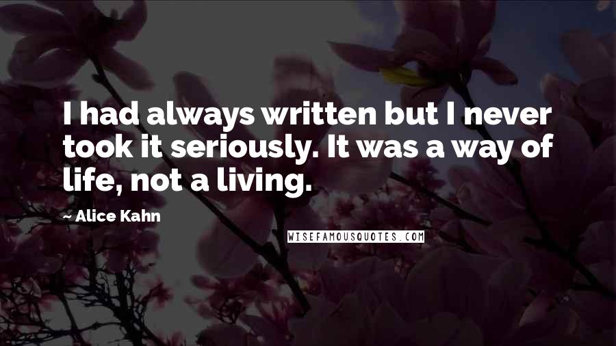 Alice Kahn Quotes: I had always written but I never took it seriously. It was a way of life, not a living.