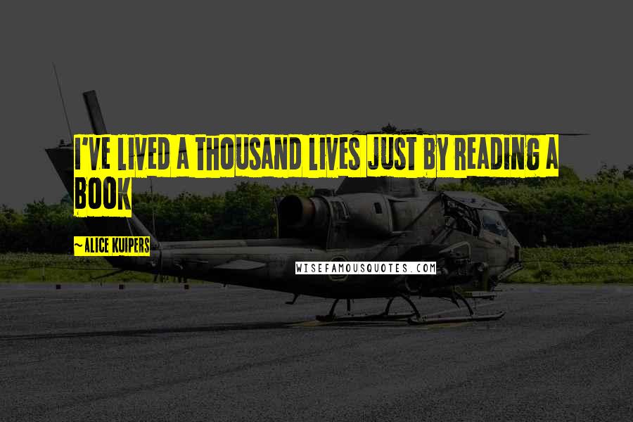 Alice Kuipers Quotes: I've lived a thousand lives just by reading a book