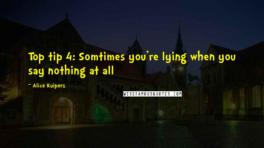 Alice Kuipers Quotes: Top tip 4: Somtimes you're lying when you say nothing at all
