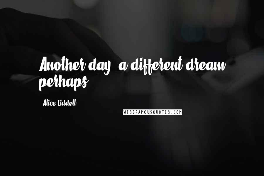 Alice Liddell Quotes: Another day, a different dream perhaps