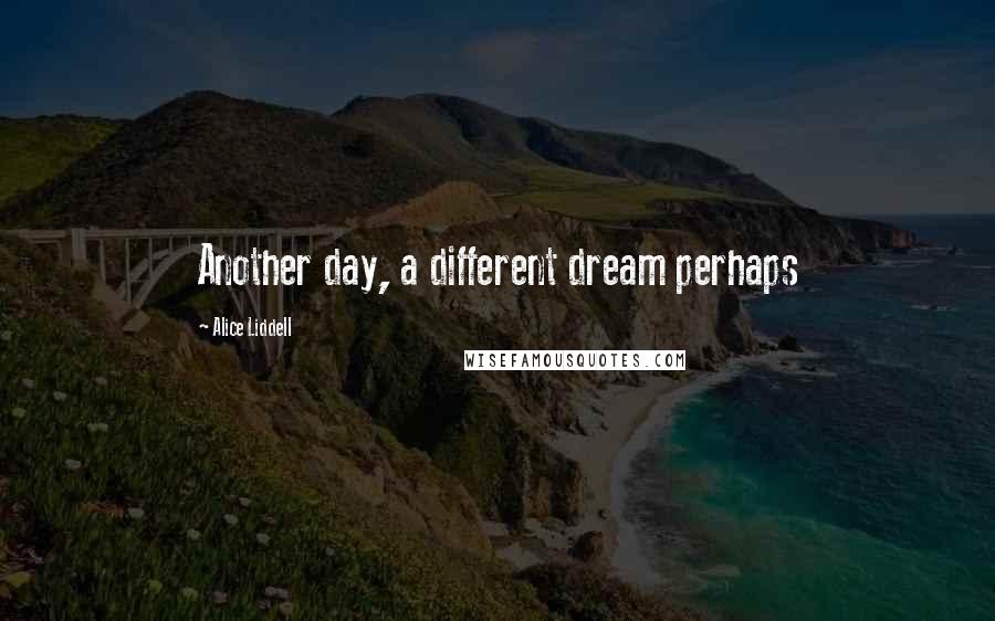 Alice Liddell Quotes: Another day, a different dream perhaps