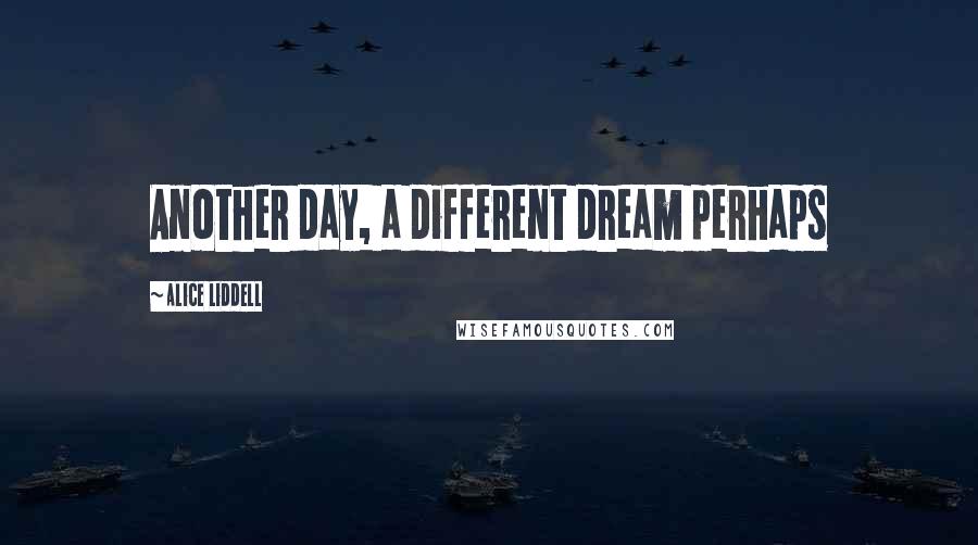 Alice Liddell Quotes: Another day, a different dream perhaps