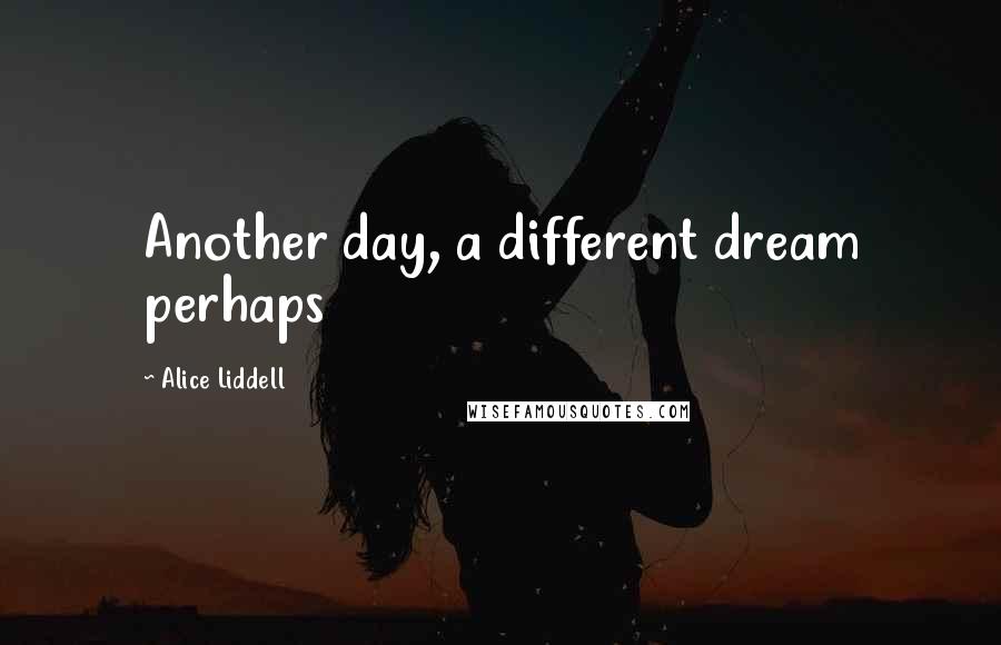 Alice Liddell Quotes: Another day, a different dream perhaps