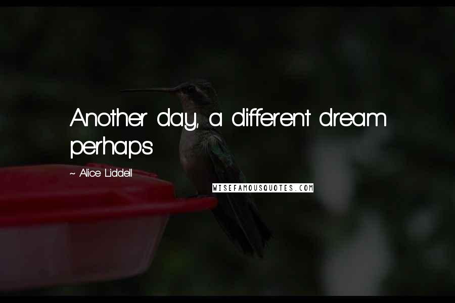 Alice Liddell Quotes: Another day, a different dream perhaps