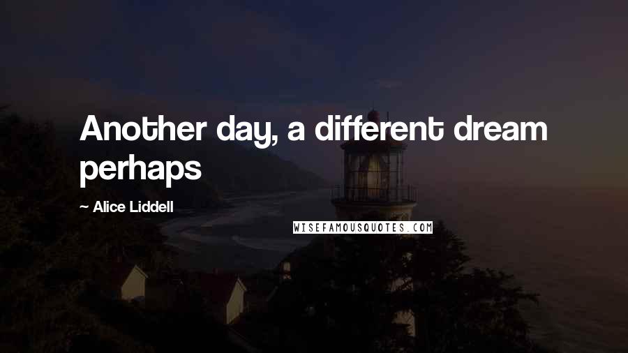 Alice Liddell Quotes: Another day, a different dream perhaps