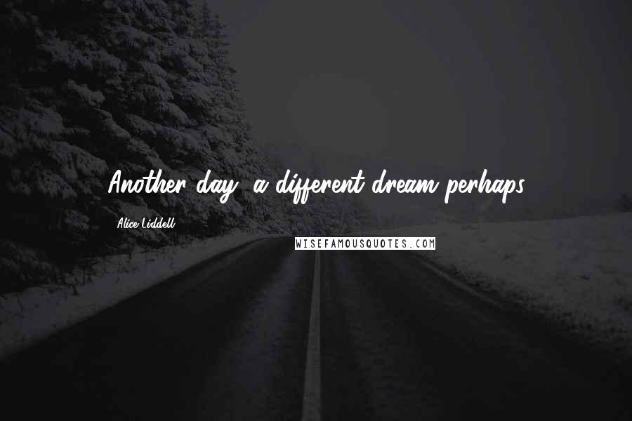 Alice Liddell Quotes: Another day, a different dream perhaps