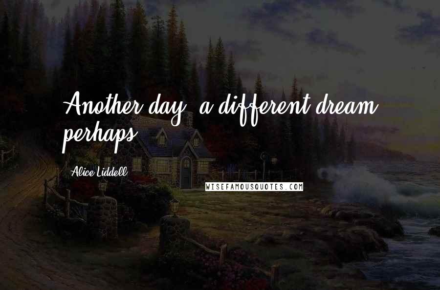 Alice Liddell Quotes: Another day, a different dream perhaps