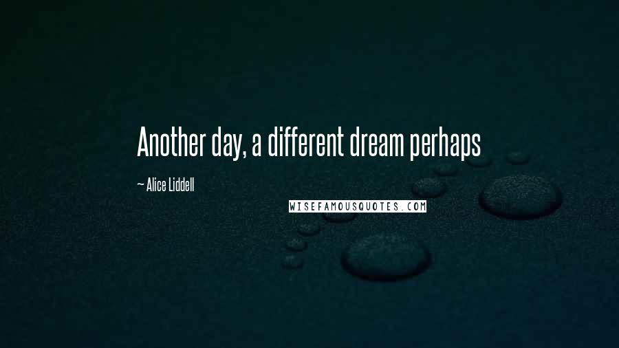 Alice Liddell Quotes: Another day, a different dream perhaps