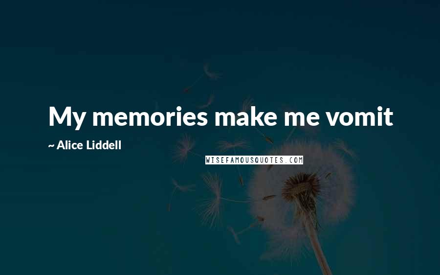 Alice Liddell Quotes: My memories make me vomit