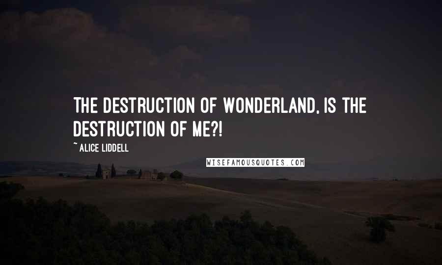 Alice Liddell Quotes: The destruction of Wonderland, is the destruction of me?!