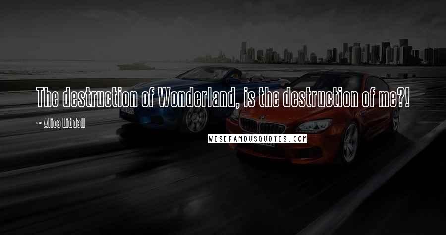 Alice Liddell Quotes: The destruction of Wonderland, is the destruction of me?!