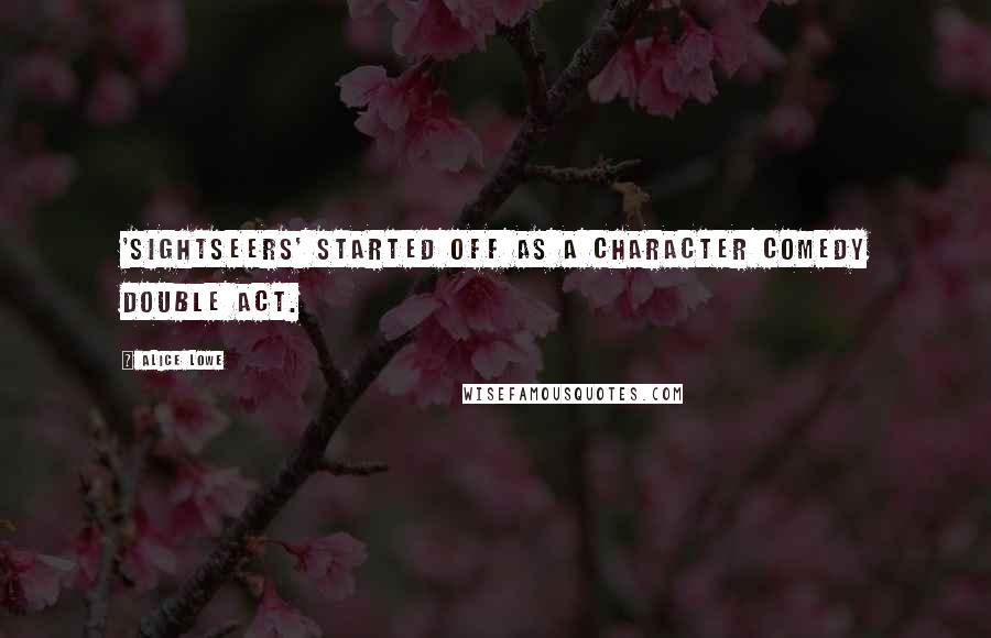 Alice Lowe Quotes: 'Sightseers' started off as a character comedy double act.