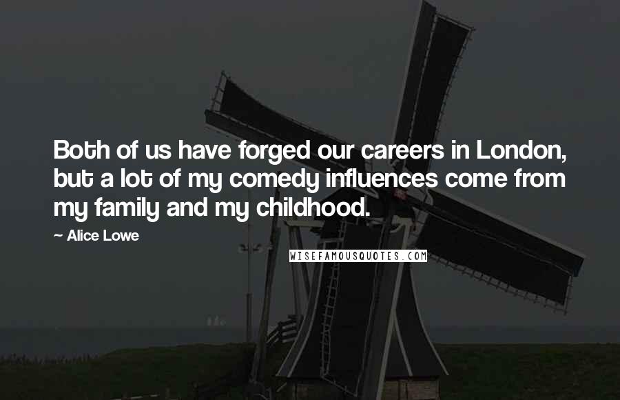 Alice Lowe Quotes: Both of us have forged our careers in London, but a lot of my comedy influences come from my family and my childhood.