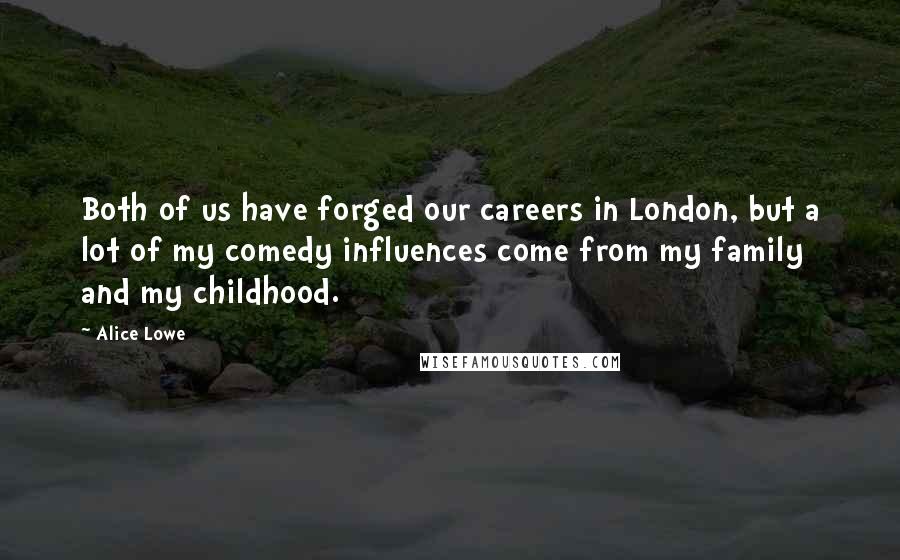 Alice Lowe Quotes: Both of us have forged our careers in London, but a lot of my comedy influences come from my family and my childhood.