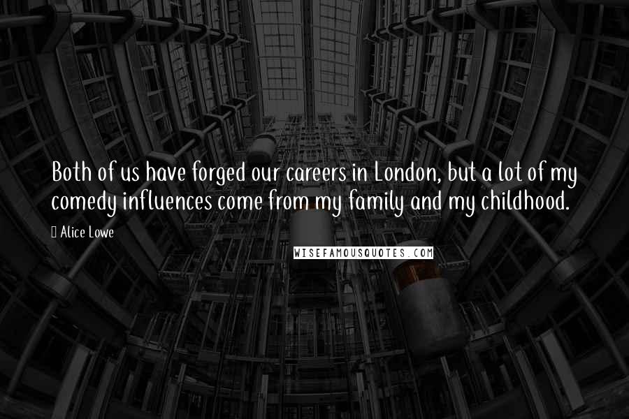 Alice Lowe Quotes: Both of us have forged our careers in London, but a lot of my comedy influences come from my family and my childhood.