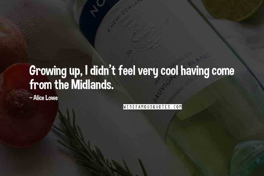 Alice Lowe Quotes: Growing up, I didn't feel very cool having come from the Midlands.