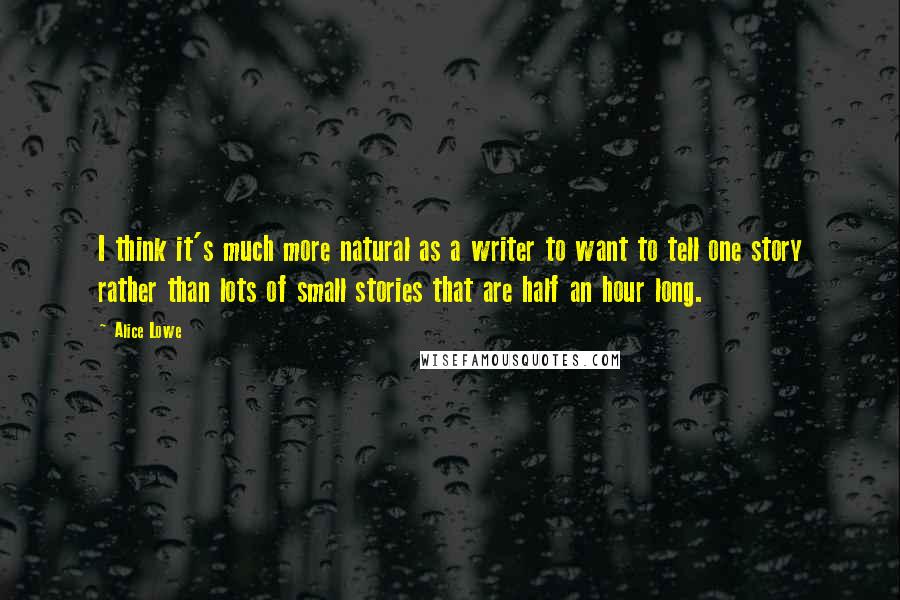 Alice Lowe Quotes: I think it's much more natural as a writer to want to tell one story rather than lots of small stories that are half an hour long.