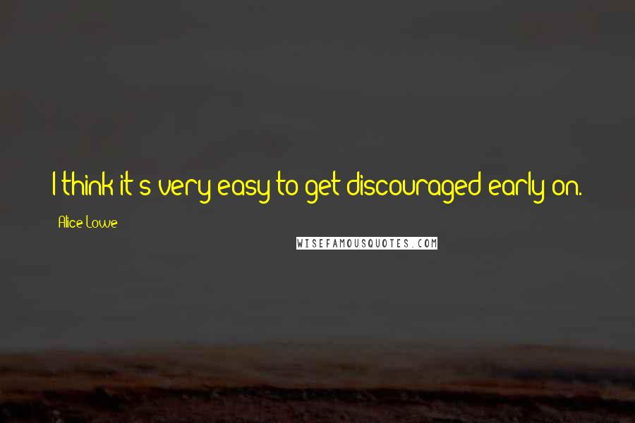 Alice Lowe Quotes: I think it's very easy to get discouraged early on.