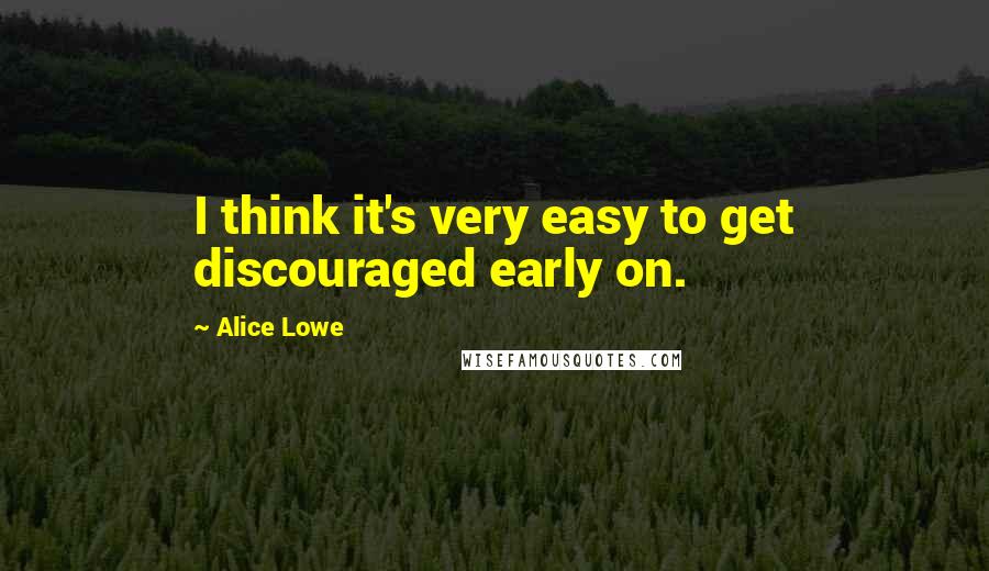 Alice Lowe Quotes: I think it's very easy to get discouraged early on.